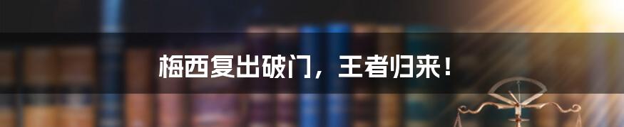 梅西复出破门,王者归来!