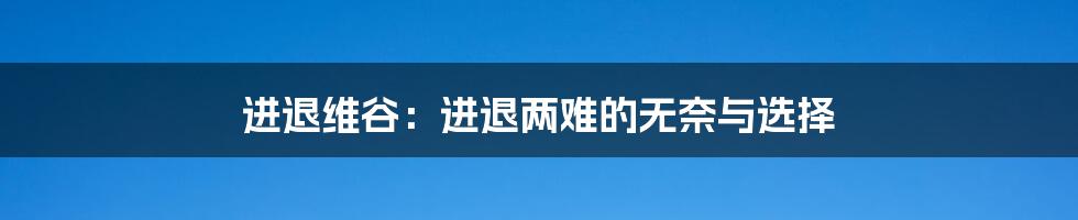 进退维谷:进退两难的无奈与选择