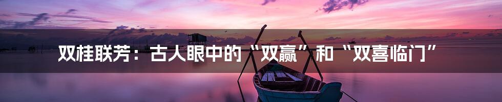 双桂联芳：古人眼中的“双赢”和“双喜临门”