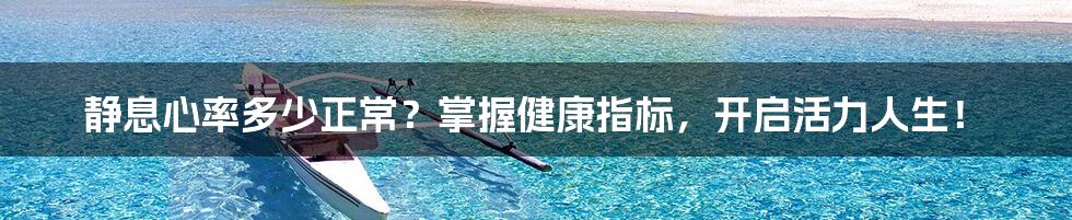 静息心率多少正常?掌握健康指标,开启活力人生!