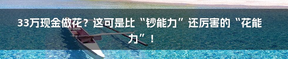 33万现金做花?这可是比“钞能力”还厉害的“花能力”!