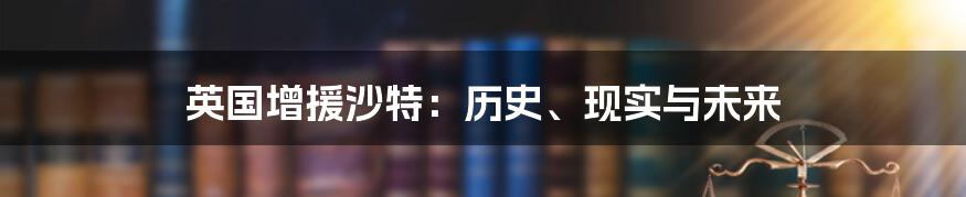 英国增援沙特:历史、现实与未来
