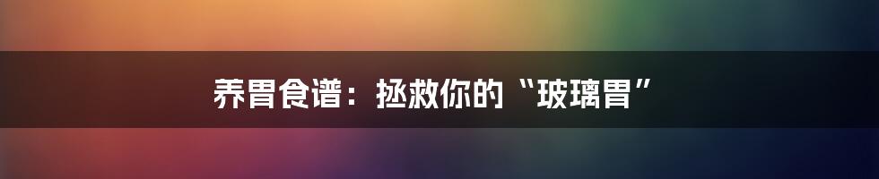 养胃食谱:拯救你的“玻璃胃”