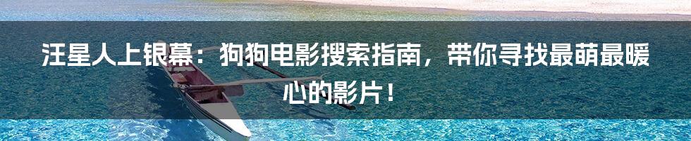 汪星人上银幕:狗狗电影搜索指南,带你寻找最萌最暖心的影片!