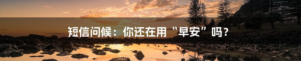 短信问候:你还在用“早安”吗?