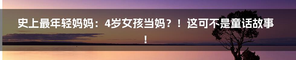 史上最年轻妈妈:4岁女孩当妈?!这可不是童话故事!