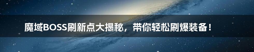 魔域BOSS刷新点大揭秘,带你轻松刷爆装备!