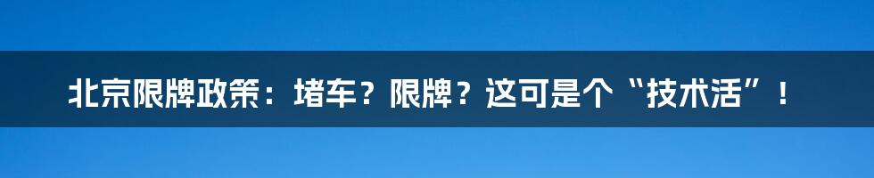 北京限牌政策:堵车?限牌?这可是个“技术活”!
