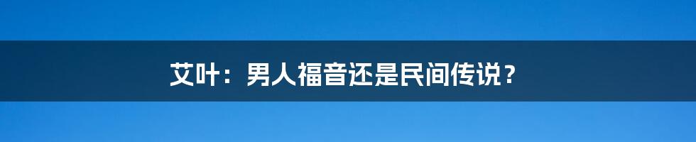 艾叶:男人福音还是民间传说?