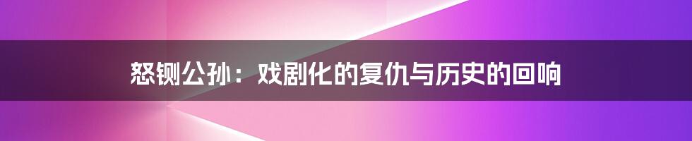 怒铡公孙:戏剧化的复仇与历史的回响