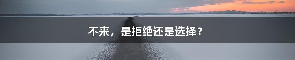 不来,是拒绝还是选择?