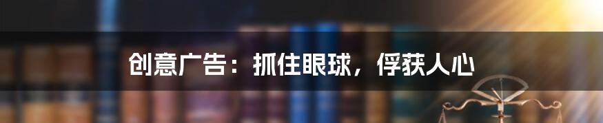 创意广告:抓住眼球,俘获人心
