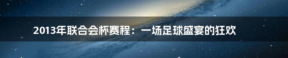 2013年联合会杯赛程:一场足球盛宴的狂欢
