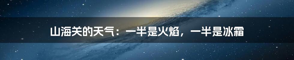山海关的天气:一半是火焰,一半是冰霜