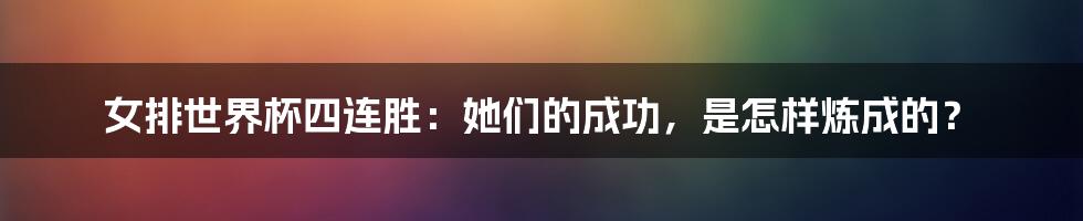 女排世界杯四连胜:她们的成功,是怎样炼成的?