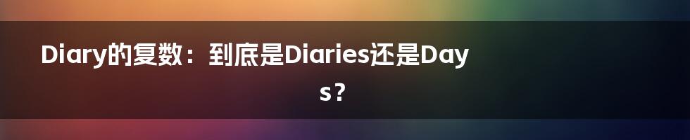 Diary的复数:到底是Diaries还是Days?