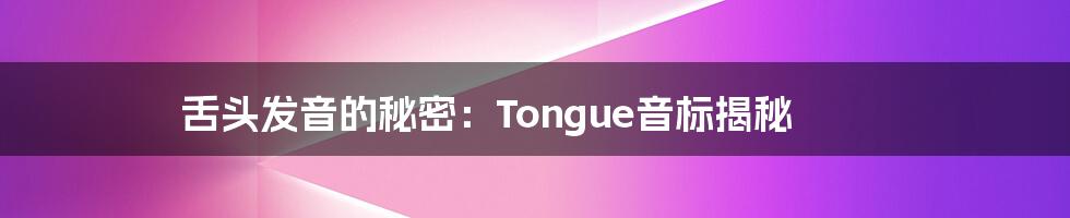 舌头发音的秘密:Tongue音标揭秘