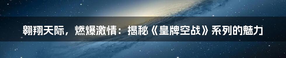 翱翔天际,燃爆激情:揭秘《皇牌空战》系列的魅力