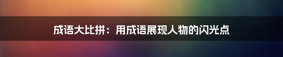 成语大比拼:用成语展现人物的闪光点