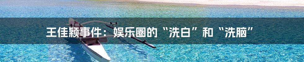 王佳颖事件:娱乐圈的“洗白”和“洗脑”