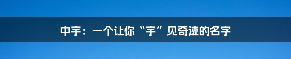 中宇:一个让你“宇”见奇迹的名字