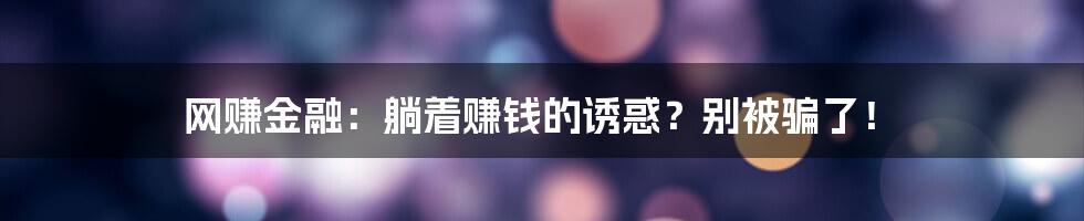 网赚金融:躺着赚钱的诱惑?别被骗了!