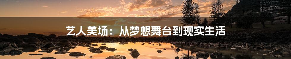 艺人美场:从梦想舞台到现实生活