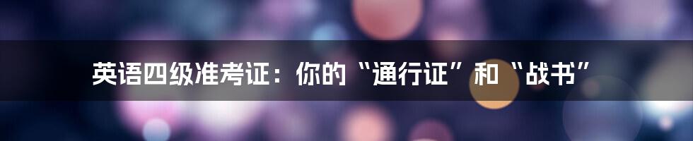 英语四级准考证:你的“通行证”和“战书”
