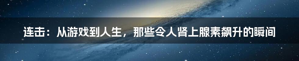 连击:从游戏到人生,那些令人肾上腺素飙升的瞬间