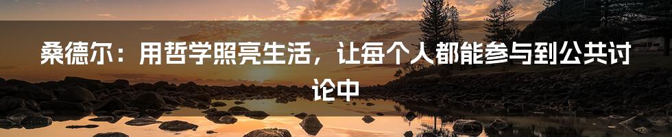 桑德尔:用哲学照亮生活,让每个人都能参与到公共讨论中