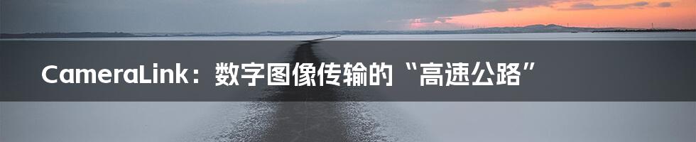 CameraLink:数字图像传输的“高速公路”
