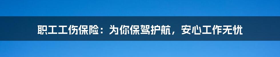 职工工伤保险:为你保驾护航,安心工作无忧