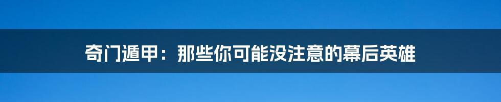 奇门遁甲:那些你可能没注意的幕后英雄