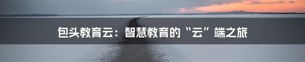 包头教育云:智慧教育的“云”端之旅