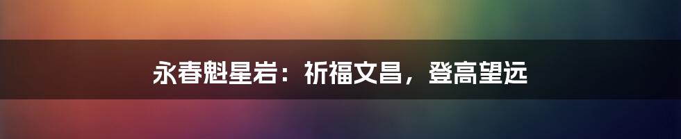 永春魁星岩:祈福文昌,登高望远