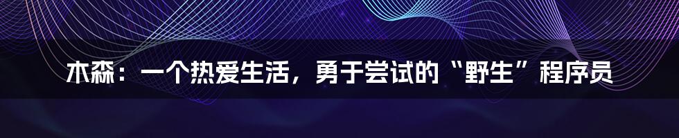 木森：一个热爱生活，勇于尝试的“野生”程序员