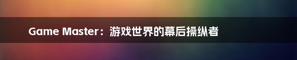 Game Master:游戏世界的幕后操纵者