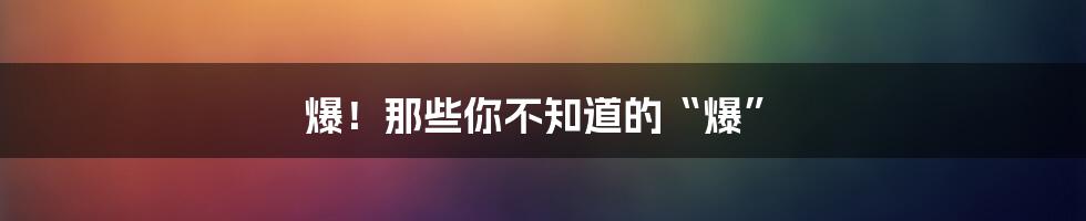 爆!那些你不知道的“爆”