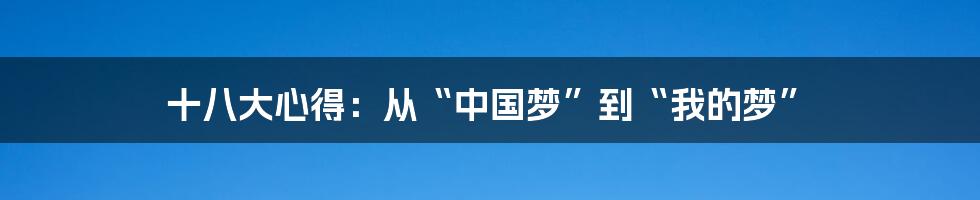 十八大心得:从“中国梦”到“我的梦”