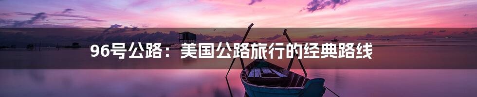 96号公路:美国公路旅行的经典路线