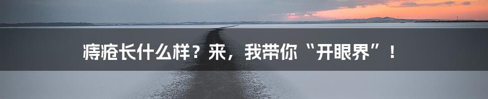 痔疮长什么样?来,我带你“开眼界”!