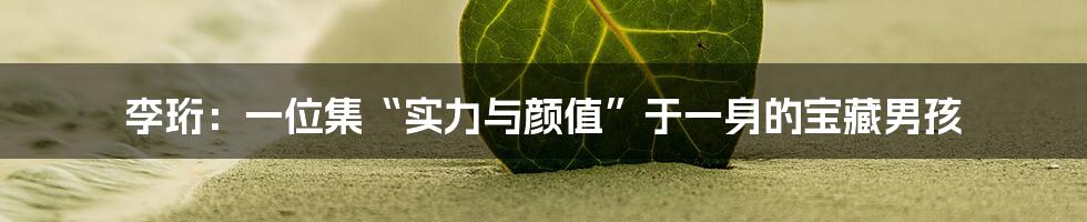 李珩:一位集“实力与颜值”于一身的宝藏男孩