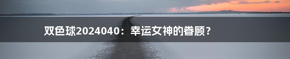 双色球2024040：幸运女神的眷顾？
