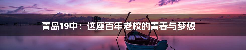青岛19中:这座百年老校的青春与梦想
