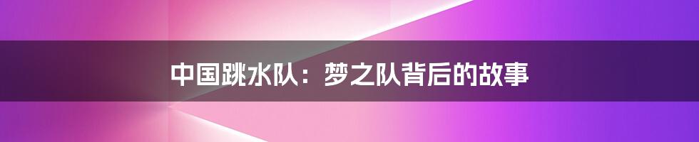 中国跳水队:梦之队背后的故事