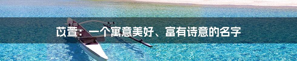 苡萱:一个寓意美好、富有诗意的名字