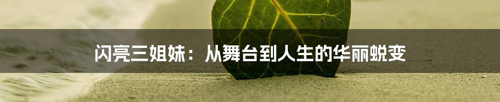 闪亮三姐妹:从舞台到人生的华丽蜕变