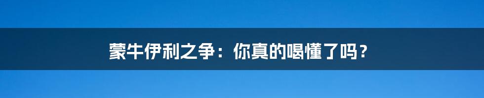 蒙牛伊利之争:你真的喝懂了吗?