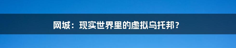 网城:现实世界里的虚拟乌托邦?