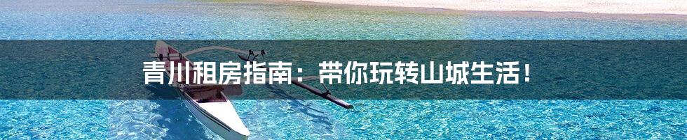 青川租房指南:带你玩转山城生活!